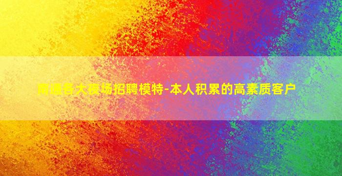 南通各大夜场招聘模特-本人积累的高素质客户